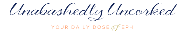 Unabashedly Uncorked - YOUR DAILY DOSE OF EPH